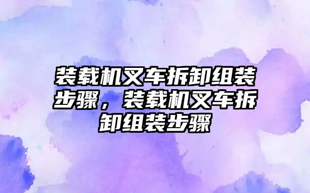 裝載機(jī)叉車拆卸組裝步驟，裝載機(jī)叉車拆卸組裝步驟