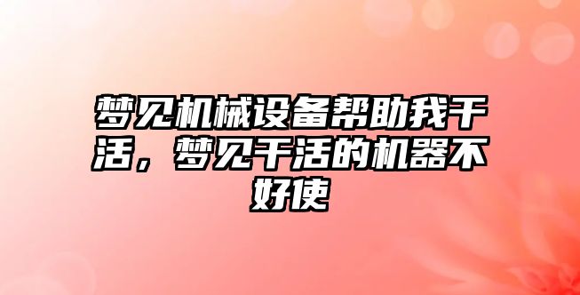 夢見機械設(shè)備幫助我干活，夢見干活的機器不好使