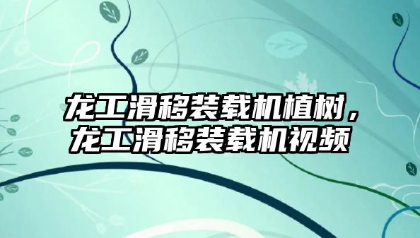 龍工滑移裝載機植樹，龍工滑移裝載機視頻