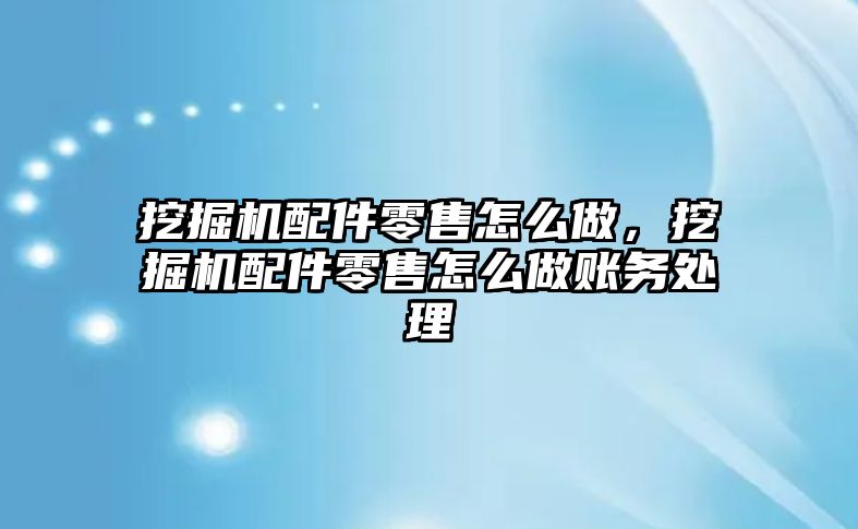 挖掘機配件零售怎么做，挖掘機配件零售怎么做賬務(wù)處理