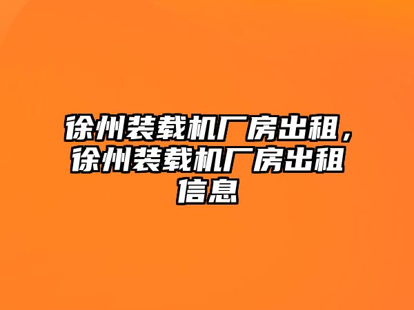 徐州裝載機(jī)廠房出租，徐州裝載機(jī)廠房出租信息