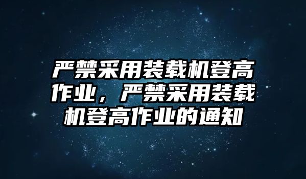 嚴(yán)禁采用裝載機登高作業(yè)，嚴(yán)禁采用裝載機登高作業(yè)的通知