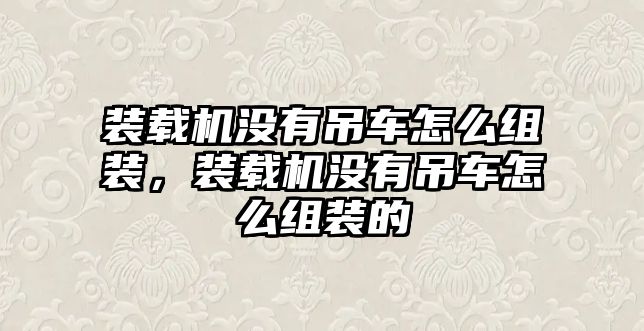 裝載機(jī)沒(méi)有吊車(chē)怎么組裝，裝載機(jī)沒(méi)有吊車(chē)怎么組裝的