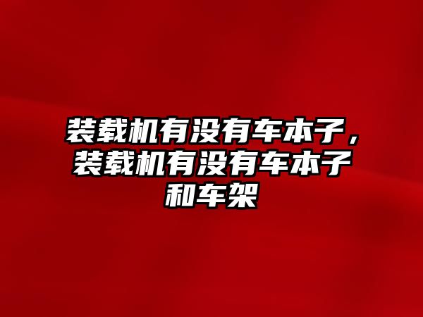 裝載機(jī)有沒(méi)有車本子，裝載機(jī)有沒(méi)有車本子和車架