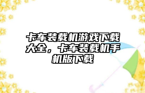 卡車裝載機(jī)游戲下載大全，卡車裝載機(jī)手機(jī)版下載