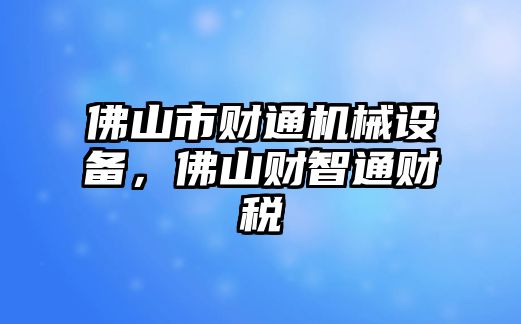 佛山市財(cái)通機(jī)械設(shè)備，佛山財(cái)智通財(cái)稅