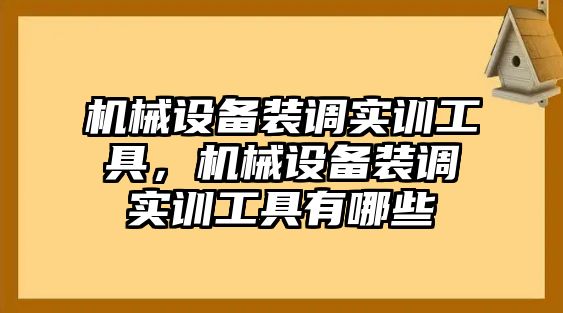 機械設(shè)備裝調(diào)實訓(xùn)工具，機械設(shè)備裝調(diào)實訓(xùn)工具有哪些