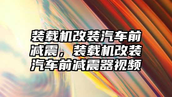 裝載機改裝汽車前減震，裝載機改裝汽車前減震器視頻