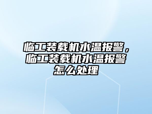 臨工裝載機水溫報警，臨工裝載機水溫報警怎么處理