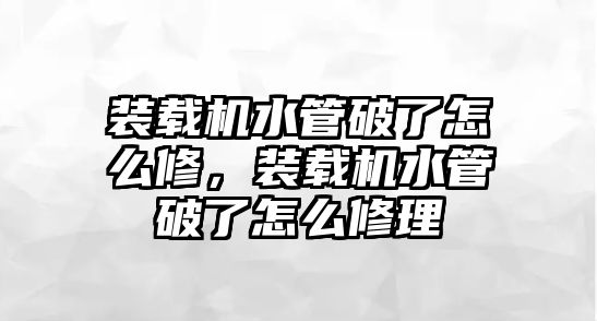 裝載機水管破了怎么修，裝載機水管破了怎么修理