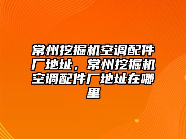 常州挖掘機空調(diào)配件廠地址，常州挖掘機空調(diào)配件廠地址在哪里