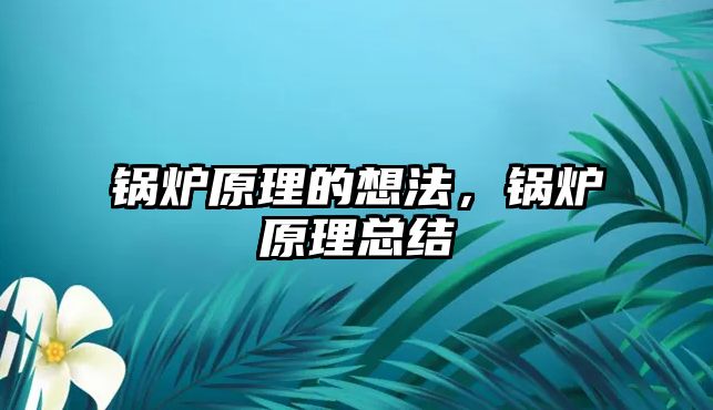 鍋爐原理的想法，鍋爐原理總結(jié)