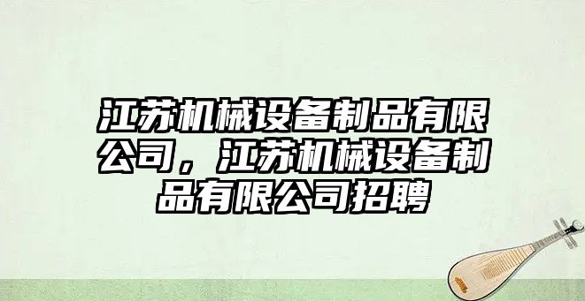 江蘇機(jī)械設(shè)備制品有限公司，江蘇機(jī)械設(shè)備制品有限公司招聘