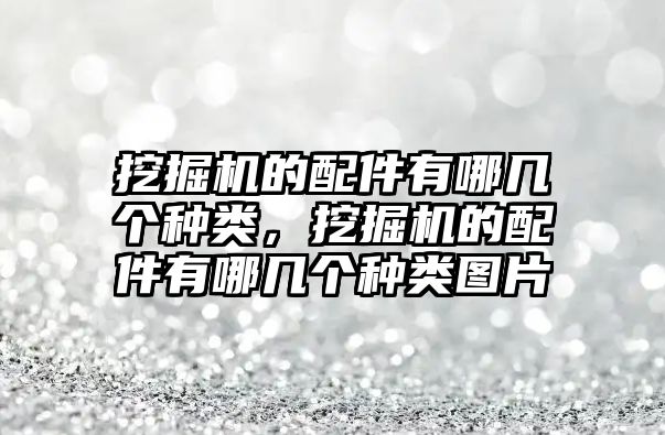 挖掘機(jī)的配件有哪幾個(gè)種類，挖掘機(jī)的配件有哪幾個(gè)種類圖片