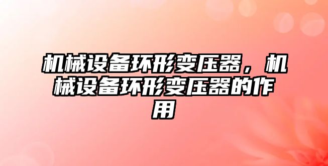 機械設備環(huán)形變壓器，機械設備環(huán)形變壓器的作用