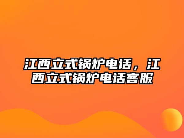 江西立式鍋爐電話，江西立式鍋爐電話客服