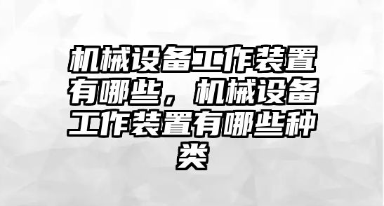 機械設(shè)備工作裝置有哪些，機械設(shè)備工作裝置有哪些種類