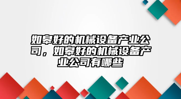 如皋好的機械設(shè)備產(chǎn)業(yè)公司，如皋好的機械設(shè)備產(chǎn)業(yè)公司有哪些