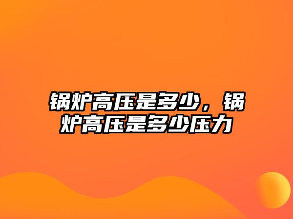 鍋爐高壓是多少，鍋爐高壓是多少壓力