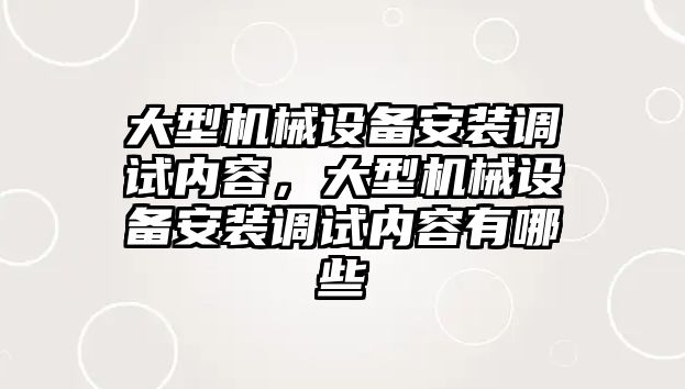 大型機(jī)械設(shè)備安裝調(diào)試內(nèi)容，大型機(jī)械設(shè)備安裝調(diào)試內(nèi)容有哪些