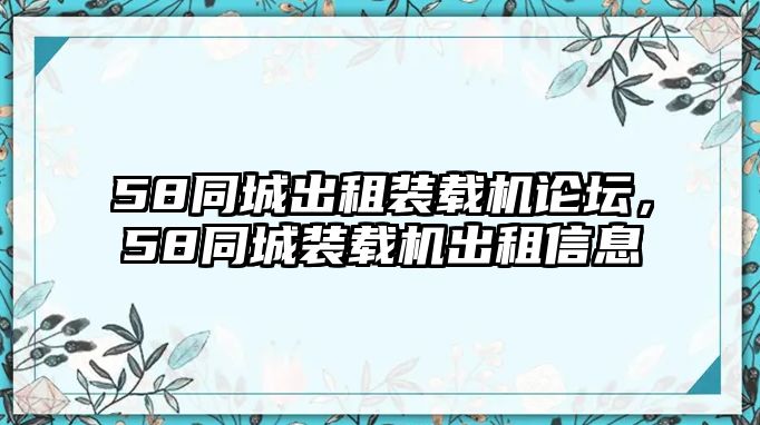 58同城出租裝載機論壇，58同城裝載機出租信息