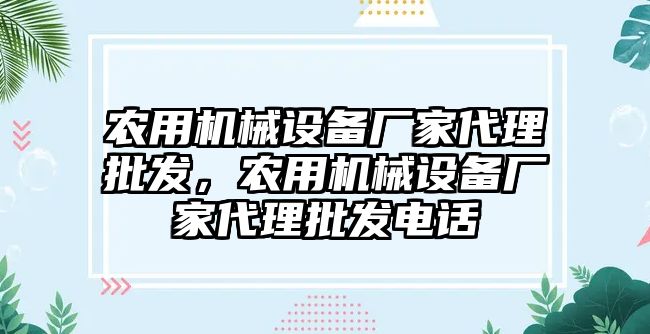 農(nóng)用機(jī)械設(shè)備廠家代理批發(fā)，農(nóng)用機(jī)械設(shè)備廠家代理批發(fā)電話