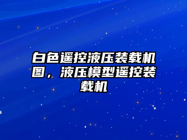 白色遙控液壓裝載機圖，液壓模型遙控裝載機