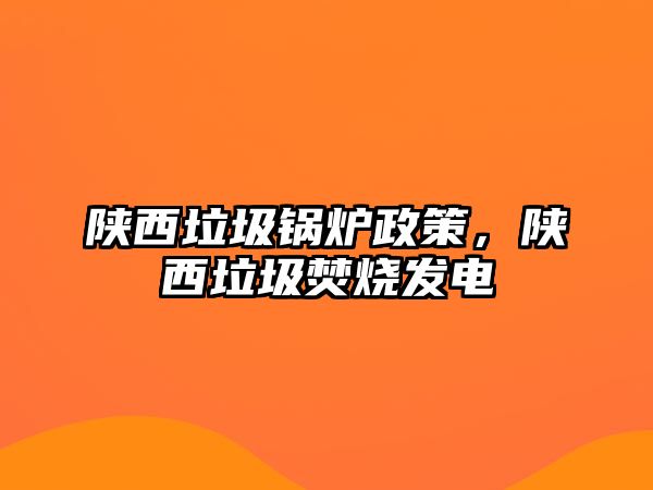 陜西垃圾鍋爐政策，陜西垃圾焚燒發(fā)電