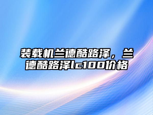 裝載機(jī)蘭德酷路澤，蘭德酷路澤lc100價(jià)格