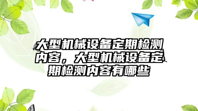 大型機(jī)械設(shè)備定期檢測(cè)內(nèi)容，大型機(jī)械設(shè)備定期檢測(cè)內(nèi)容有哪些