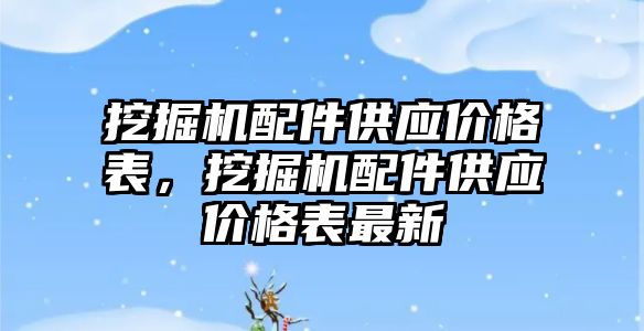 挖掘機配件供應(yīng)價格表，挖掘機配件供應(yīng)價格表最新