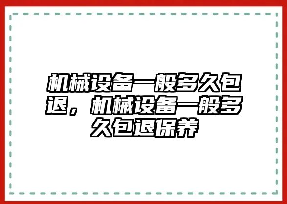 機(jī)械設(shè)備一般多久包退，機(jī)械設(shè)備一般多久包退保養(yǎng)