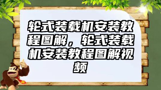 輪式裝載機安裝教程圖解，輪式裝載機安裝教程圖解視頻