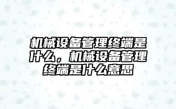 機械設備管理終端是什么，機械設備管理終端是什么意思