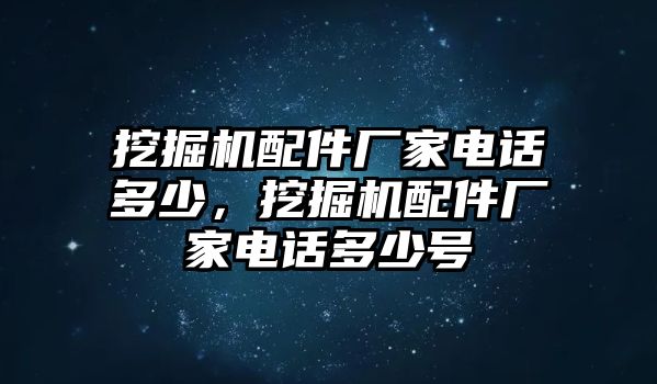 挖掘機(jī)配件廠家電話多少，挖掘機(jī)配件廠家電話多少號