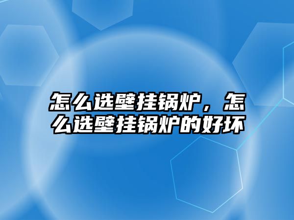 怎么選壁掛鍋爐，怎么選壁掛鍋爐的好壞