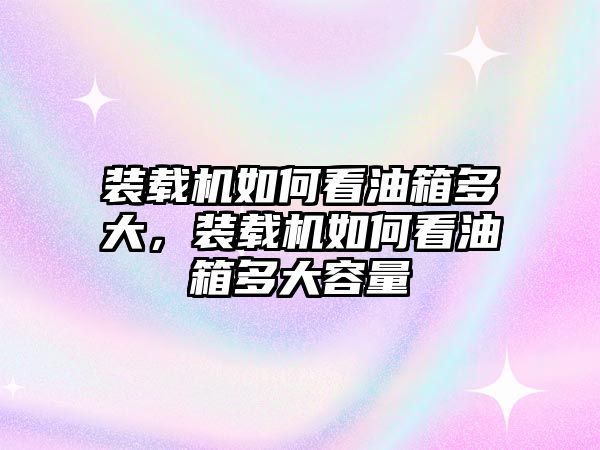 裝載機(jī)如何看油箱多大，裝載機(jī)如何看油箱多大容量