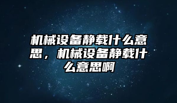 機(jī)械設(shè)備靜載什么意思，機(jī)械設(shè)備靜載什么意思啊