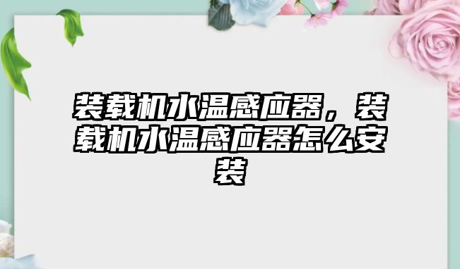 裝載機(jī)水溫感應(yīng)器，裝載機(jī)水溫感應(yīng)器怎么安裝