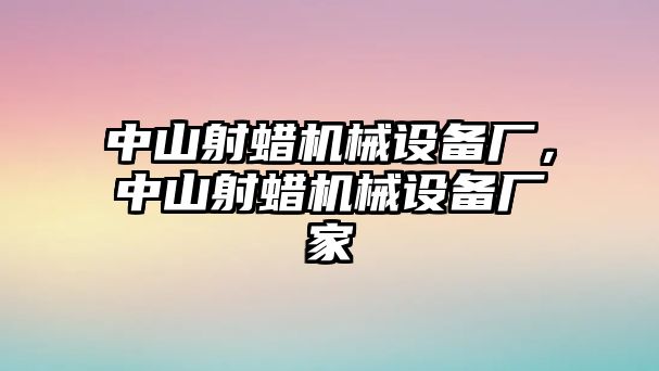 中山射蠟機械設(shè)備廠，中山射蠟機械設(shè)備廠家