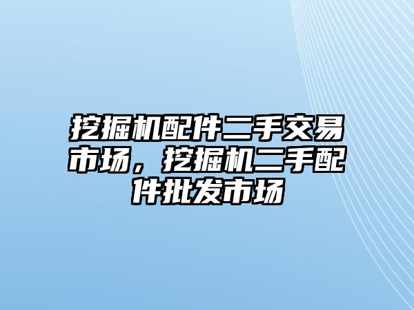 挖掘機配件二手交易市場，挖掘機二手配件批發(fā)市場