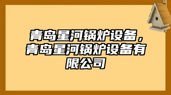 青島星河鍋爐設(shè)備，青島星河鍋爐設(shè)備有限公司