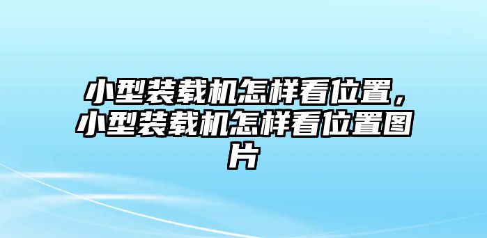 小型裝載機(jī)怎樣看位置，小型裝載機(jī)怎樣看位置圖片