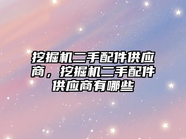 挖掘機二手配件供應商，挖掘機二手配件供應商有哪些