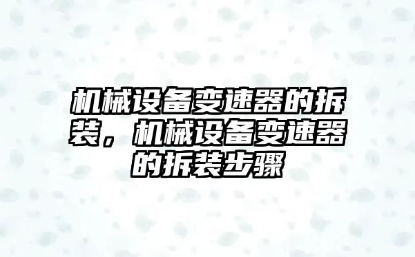 機(jī)械設(shè)備變速器的拆裝，機(jī)械設(shè)備變速器的拆裝步驟