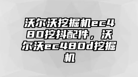 沃爾沃挖掘機ec480挖抖配件，沃爾沃ec480d挖掘機