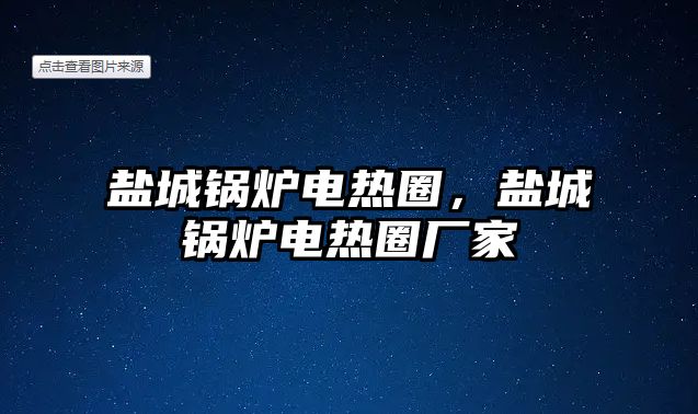 鹽城鍋爐電熱圈，鹽城鍋爐電熱圈廠家