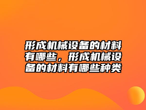 形成機械設(shè)備的材料有哪些，形成機械設(shè)備的材料有哪些種類