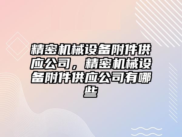 精密機械設(shè)備附件供應(yīng)公司，精密機械設(shè)備附件供應(yīng)公司有哪些