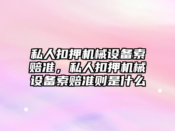 私人扣押機械設(shè)備索賠準，私人扣押機械設(shè)備索賠準則是什么